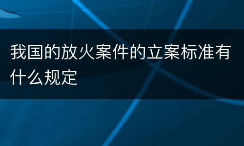 我国的放火案件的立案标准有什么规定