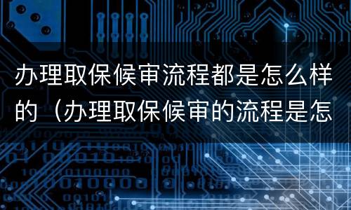 办理取保候审流程都是怎么样的（办理取保候审的流程是怎样的）