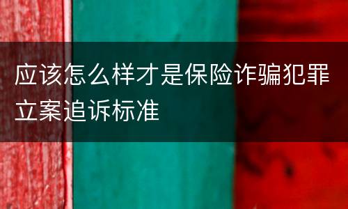 应该怎么样才是保险诈骗犯罪立案追诉标准