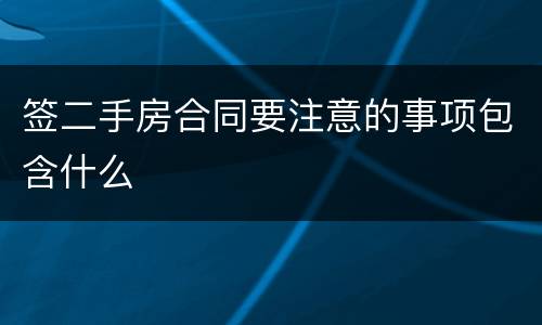 签二手房合同要注意的事项包含什么