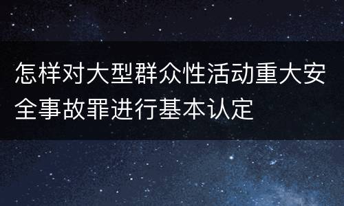 怎样对大型群众性活动重大安全事故罪进行基本认定