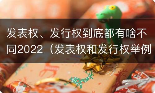 发表权、发行权到底都有啥不同2022（发表权和发行权举例）