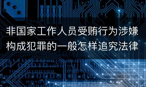 非国家工作人员受贿行为涉嫌构成犯罪的一般怎样追究法律责任