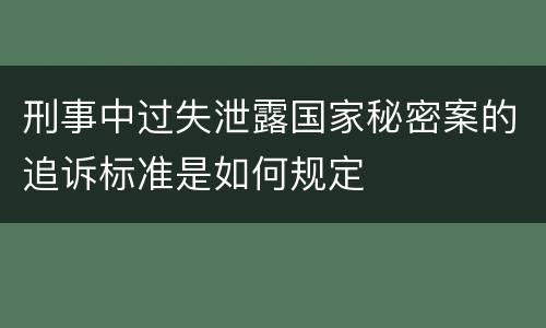 刑事中过失泄露国家秘密案的追诉标准是如何规定