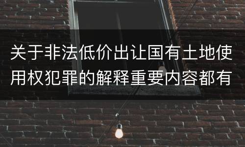 关于非法低价出让国有土地使用权犯罪的解释重要内容都有哪些