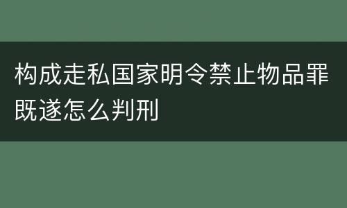 构成走私国家明令禁止物品罪既遂怎么判刑