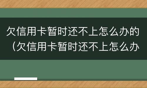 欠信用卡暂时还不上怎么办的（欠信用卡暂时还不上怎么办的银行）