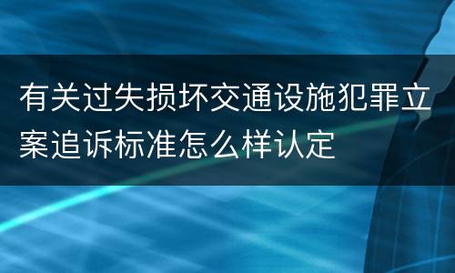 有关过失损坏交通设施犯罪立案追诉标准怎么样认定