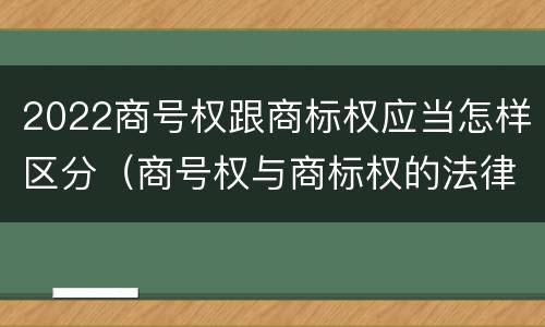 2022商号权跟商标权应当怎样区分（商号权与商标权的法律冲突与解决）