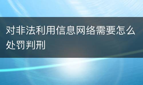 对非法利用信息网络需要怎么处罚判刑