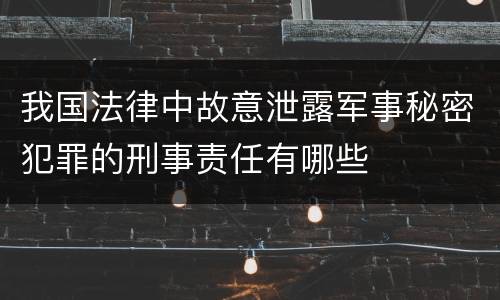 我国法律中故意泄露军事秘密犯罪的刑事责任有哪些