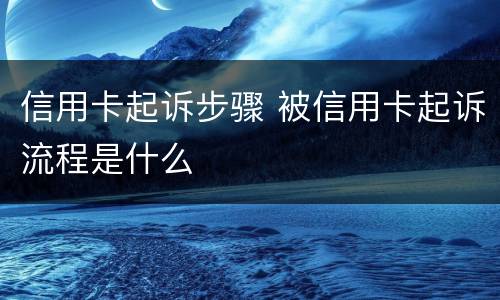 信用卡起诉步骤 被信用卡起诉流程是什么