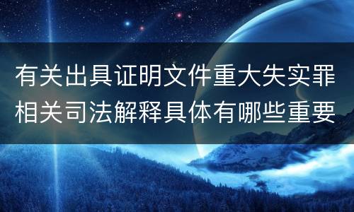 有关出具证明文件重大失实罪相关司法解释具体有哪些重要内容