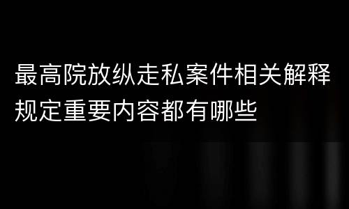 最高院放纵走私案件相关解释规定重要内容都有哪些