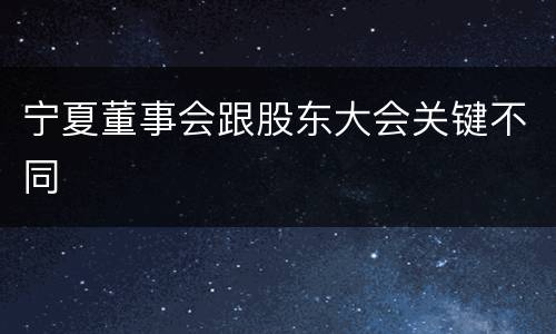 宁夏董事会跟股东大会关键不同