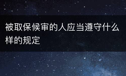 被取保候审的人应当遵守什么样的规定