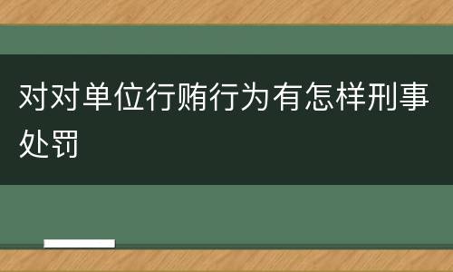 对对单位行贿行为有怎样刑事处罚