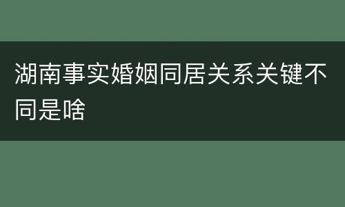 湖南事实婚姻同居关系关键不同是啥