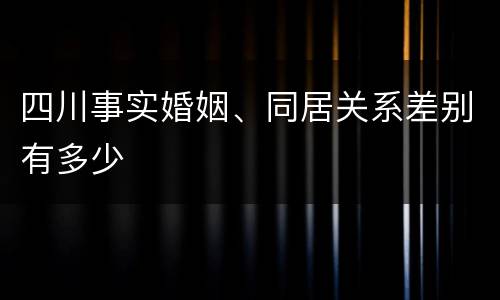 四川事实婚姻、同居关系差别有多少