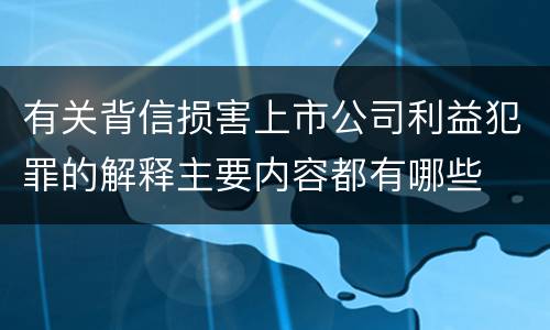 有关背信损害上市公司利益犯罪的解释主要内容都有哪些