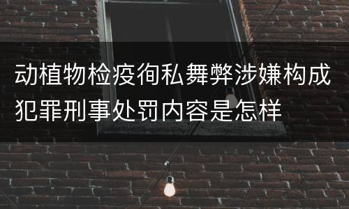 动植物检疫徇私舞弊涉嫌构成犯罪刑事处罚内容是怎样