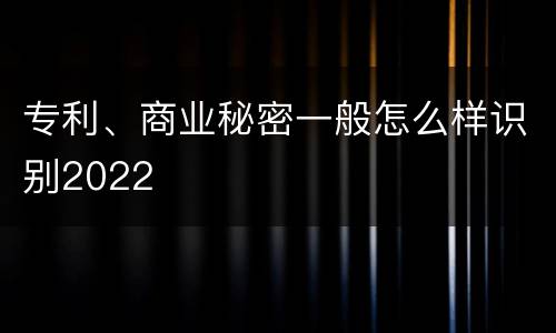 专利、商业秘密一般怎么样识别2022