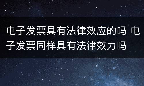 电子发票具有法律效应的吗 电子发票同样具有法律效力吗