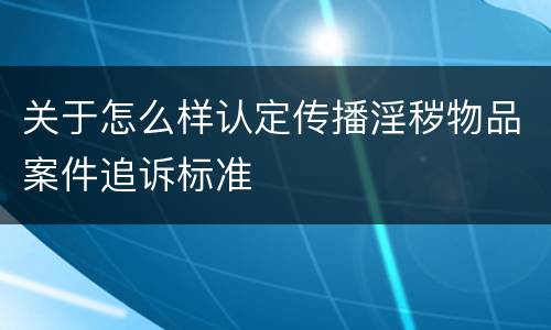 关于怎么样认定传播淫秽物品案件追诉标准