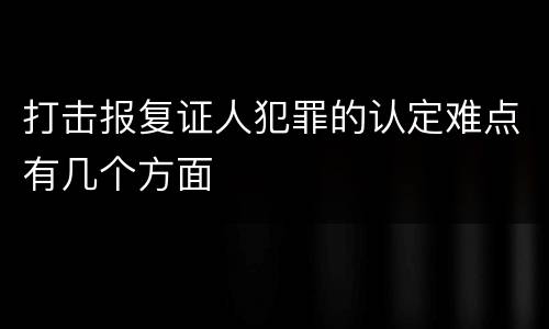 打击报复证人犯罪的认定难点有几个方面