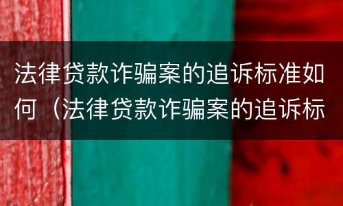 法律贷款诈骗案的追诉标准如何（法律贷款诈骗案的追诉标准如何写）