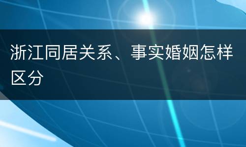 浙江同居关系、事实婚姻怎样区分