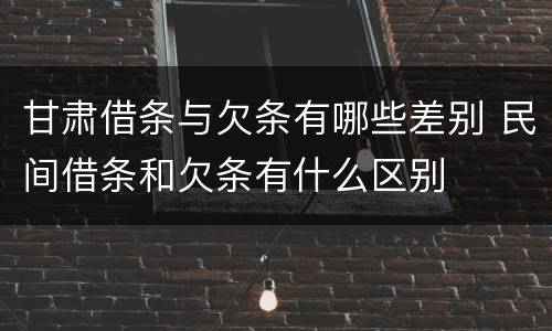 甘肃借条与欠条有哪些差别 民间借条和欠条有什么区别