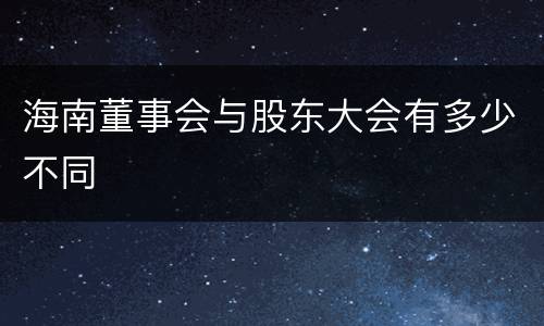 海南董事会与股东大会有多少不同