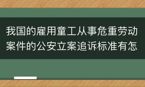 我国的雇用童工从事危重劳动案件的公安立案追诉标准有怎样的规定