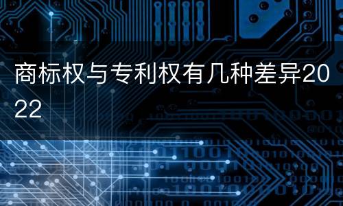 商标权与专利权有几种差异2022