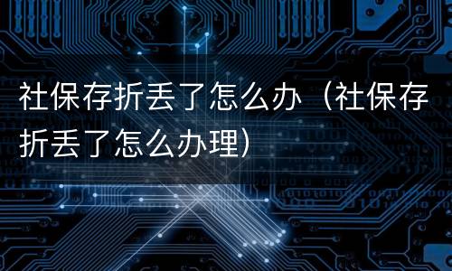 社保存折丢了怎么办（社保存折丢了怎么办理）