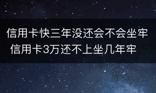 信用卡快三年没还会不会坐牢 信用卡3万还不上坐几年牢