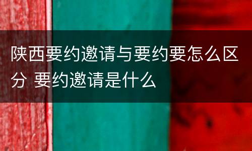 陕西要约邀请与要约要怎么区分 要约邀请是什么