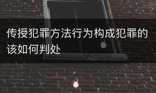 传授犯罪方法行为构成犯罪的该如何判处