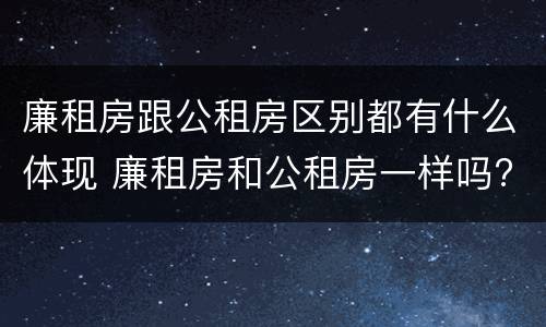 廉租房跟公租房区别都有什么体现 廉租房和公租房一样吗?