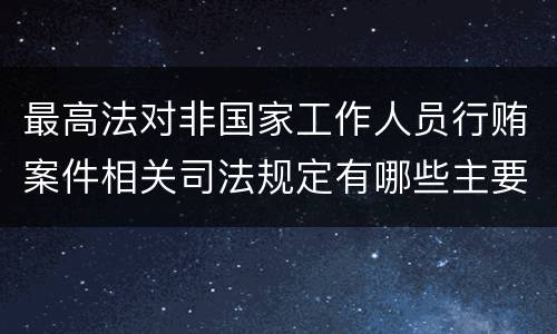 最高法对非国家工作人员行贿案件相关司法规定有哪些主要内容