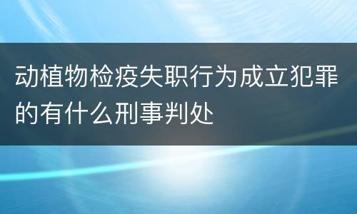 动植物检疫失职行为成立犯罪的有什么刑事判处