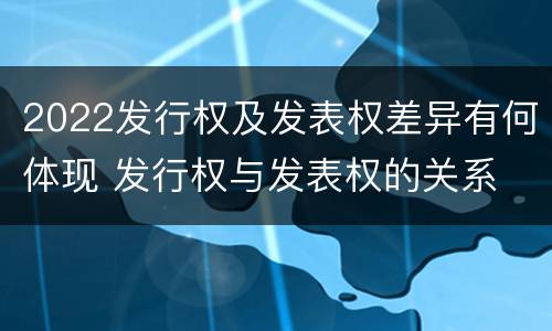 2022发行权及发表权差异有何体现 发行权与发表权的关系