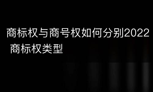 商标权与商号权如何分别2022 商标权类型