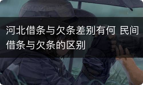 河北借条与欠条差别有何 民间借条与欠条的区别