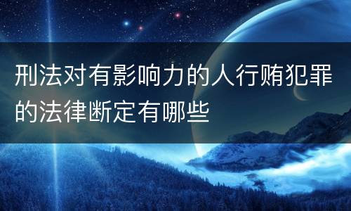 刑法对有影响力的人行贿犯罪的法律断定有哪些