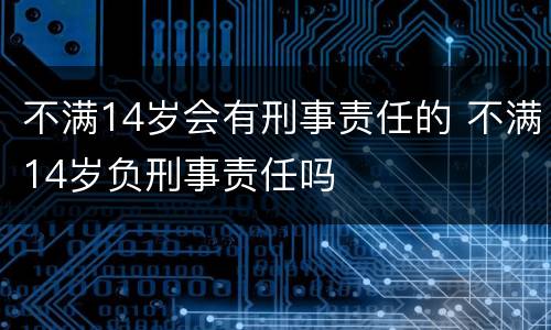 不满14岁会有刑事责任的 不满14岁负刑事责任吗