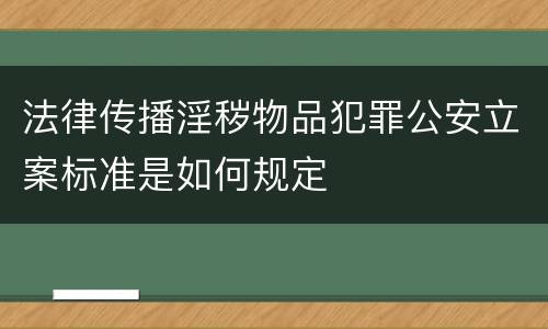 法律传播淫秽物品犯罪公安立案标准是如何规定