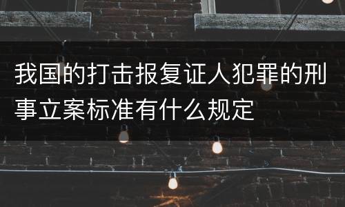 我国的打击报复证人犯罪的刑事立案标准有什么规定