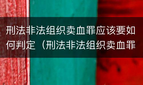 刑法非法组织卖血罪应该要如何判定（刑法非法组织卖血罪应该要如何判定呢）